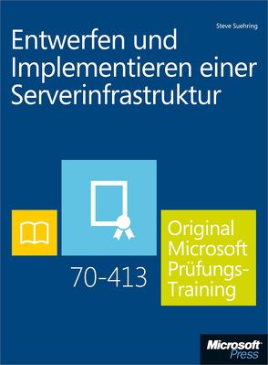 Entwerfen und Implementieren einer Serverinfrastruktur – Original Microsoft Prüfungstraining 70-413 von Suehring,  Steve