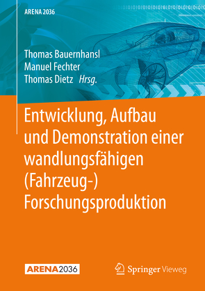 Entwicklung, Aufbau und Demonstration einer wandlungsfähigen (Fahrzeug-) Forschungsproduktion von Bauernhansl,  Thomas, Dietz,  Thomas, Fechter,  Manuel