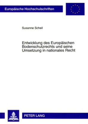 Entwicklung des Europäischen Bodenschutzrechts und seine Umsetzung in nationales Recht von Scheil,  Susanne