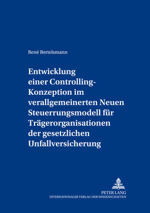 Entwicklung einer Controlling-Konzeption im verallgemeinerten Neuen Steuerungsmodell für Trägerorganisationen der gesetzlichen Unfallversicherung von Bertelsmann,  René