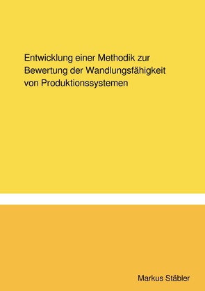 Entwicklung einer Methodik zur Bewertung der Wandlungsfähigkeit von Produktionssystemen von Stäbler,  Markus