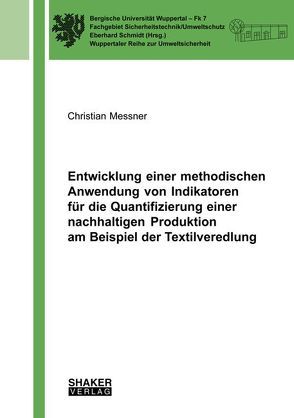 Entwicklung einer methodischen Anwendung von Indikatoren für die Quantifizierung einer nachhaltigen Produktion am Beispiel der Textilveredlung von Messner,  Christian