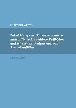 Entwicklung einer Rutschhemmungsmatrix für die Auswahl von Fußböden und Schuhen zur Reduzierung von Ausgleitunfällen von Wetzel,  Christoph