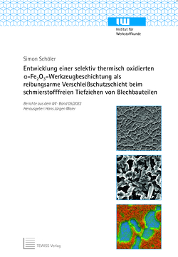 Entwicklung einer selektiv thermisch oxidierten α-Fe2O3 -Werkzeugbeschichtung als reibungsarme Verschleißschutzschicht beim schmierstofffreien Tiefziehen von Blechbauteilen von Maier,  Hans Jürgen, Schöler,  Simon