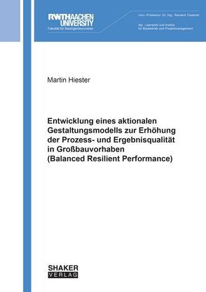 Entwicklung eines aktionalen Gestaltungsmodells zur Erhöhung der Prozess- und Ergebnisqualität in Großbauvorhaben (Balanced Resilient Performance) von Hiester,  Martin