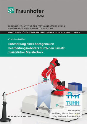 Entwicklung eines hochgenauen Bearbeitungsroboters durch den Einsatz zusätzlicher Messtechnik. von Hintze,  Wolfgang, Mayer,  Bernd, Möller,  Christian, Niermann,  Dirk, Wollnack,  Jörg