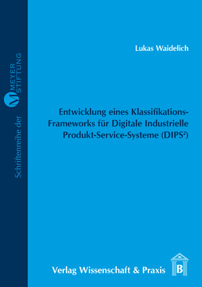 Entwicklung eines Klassifikations-Frameworks für Digitale Industrielle Produkt-Service-Systeme (DIPS²). von Waidelich,  Lukas