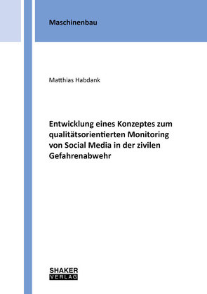 Entwicklung eines Konzeptes zum qualitätsorientierten Monitoring von Social Media in der zivilen Gefahrenabwehr von Habdank,  Matthias