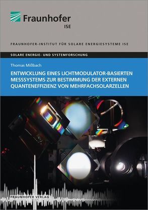 Entwicklung eines Lichtmodulator-basierten Messsystems zur Bestimmung der externen Quanteneffizienz von Mehrfachsolarzellen. von Mißbach,  Thomas