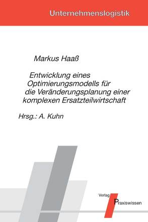 Entwicklung eines Optimierungsmodells für die Veränderungsplanung einer komplexen Ersatzteilwirtschaft von Haaß,  Markus, Kuhn,  Axel