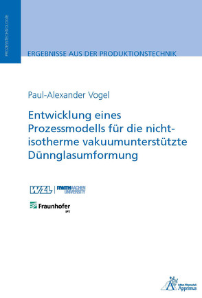 Entwicklung eines Prozessmodells für die nicht-isotherme vakuumunterstützte Dünnglasumformung von Vogel,  Paul-Alexander