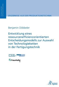 Entwicklung eines ressourceneffizienzorientierten Entscheidungsmodells zur Auswahl von Technologieketten in der Fertigungstechnik von Döbbeler,  Benjamin