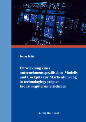 Entwicklung eines unternehmensspezifischen Modells und Cockpits zur Markenführung in technologiegeprägten Industriegüterunternehmen von Kütt,  Jonas