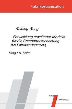 Entwicklung erweiterter Modelle für die Standortentscheidung bei Fabrikverlagerung von Kuhn,  Axel, Weng,  Weibing