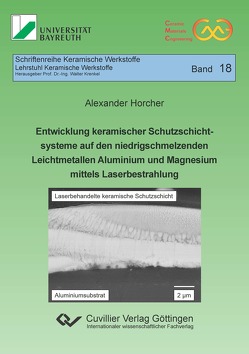 Entwicklung keramischer Schutzschichtsysteme auf den niedrigschmelzenden Leichtmetallen Aluminium und Magnesium mittels Laserbestrahlung von Horcher,  Alexander