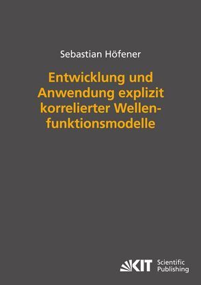 Entwicklung und Anwendung explizit korrelierter Wellenfunktionsmodelle von Höfener,  Sebastian