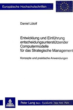 Entwicklung und Einführung entscheidungsunterstützender Computermodelle für das Strategische Management von Lütolf,  Daniel