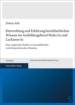 Entwicklung und Erklärung berufsfachlichen Wissens im Ausbildungsberuf Maler/in und Lackierer/in von Atik,  Didem