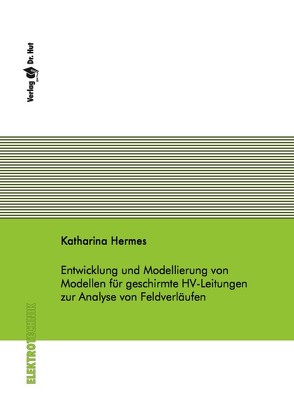 Entwicklung und Modellierung von Modellen für geschirmte HV-Leitungen zur Analyse von Feldverläufen von Hermes,  Katharina