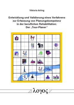 Entwicklung und Validierung eines Verfahrens zur Erfassung von Planungskompetenz in der beruflichen Rehabilitation: Der „“Tour-Planer“ von Arling,  Viktoria