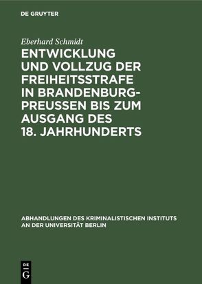 Entwicklung und Vollzug der Freiheitsstrafe in Brandenburg-Preußen bis zum Ausgang des 18. Jahrhunderts von Schmidt,  Eberhard