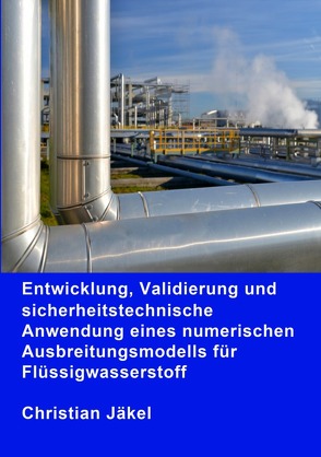 Entwicklung, Validierung und sicherheitstechnische Anwendung eines numerischen Ausbreitungsmodells für Flüssigwasserstoff von Jäkel,  Christian