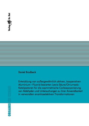 Entwicklung von außergewöhnlich aktiven, kooperativen Aluminium−Fluorid-basierten Lewis-Säure/Oniumsalz-Katalysatoren für die asymmetrische Carboxycyanierung von Aldehyden und Untersuchungen zu ihrer Anwendbarkeit in verwandten enantioselektiven Transformationen von Brodbeck,  Daniel