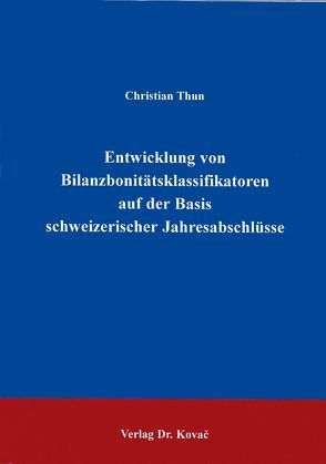 Entwicklung von Bilanzbonitätsklassifikatoren auf der Basis schweizerischer Jahresabschlüsse von Thun,  Christian