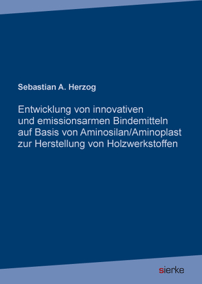Entwicklung von innovativen und emissionsarmen Bindemitteln auf Basis von Aminosilan/Aminoplast zur Herstellung von Holzwerkstoffen von Herzog,  Sebastian A.