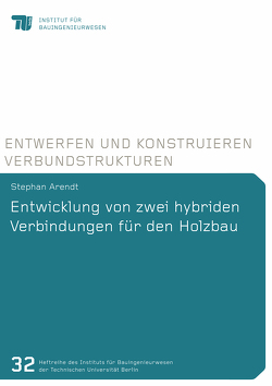 Entwicklung von zwei hybriden Verbindungen für den Holzbau von Arendt,  Stephan