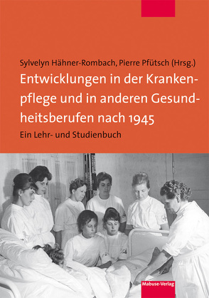 Entwicklungen in der Krankenpflege und in anderen Gesundheitsberufen nach 1945 von Hähner-Rombach,  Sylvelyn, Pfütsch,  Pierre