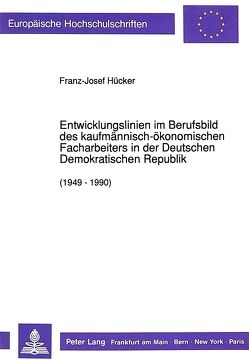 Entwicklungslinien im Berufsbild des kaufmännisch-ökonomischen Facharbeiters in der Deutschen Demokratischen Republik (1949 – 1990) von Hücker,  Franz-Josef
