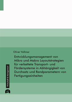 Entwicklungsmanagement von Mikro und Makro Layoutstrategien für verkettete Transport- und Fördersysteme in Abhängigkeit von Durchsatz und Randparametern von Fertigungseinheiten von Vollmar,  Oliver