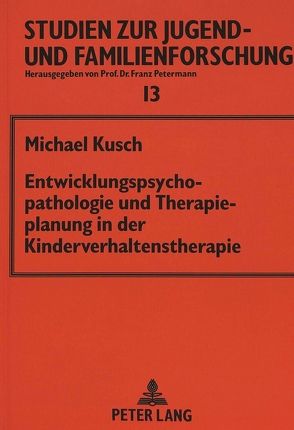 Entwicklungspsychopathologie und Therapieplanung in der Kinderverhaltenstherapie von Kusch,  Michael