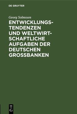 Entwicklungstendenzen und weltwirtschaftliche Aufgaben der deutschen Großbanken von Solmssen,  Georg