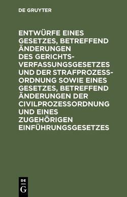 Entwürfe eines Gesetzes, betreffend Änderungen des Gerichtsverfassungsgesetzes und der Strafprozeßordnung sowie eines Gesetzes, betreffend Änderungen der Civilprozeßordnung und eines zugehörigen Einführungsgesetzes