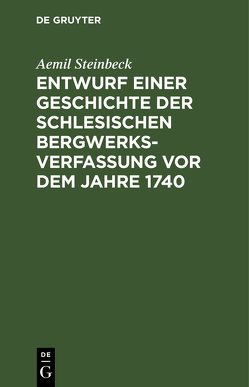 Entwurf einer Geschichte der Schlesischen Bergwerks-Verfassung vor dem Jahre 1740 von Steinbeck,  Aemil