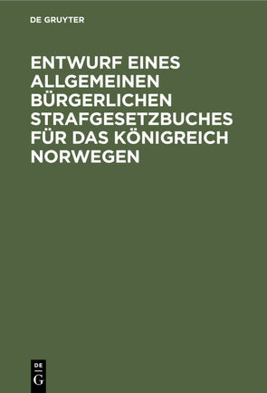 Entwurf eines Allgemeinen Bürgerlichen Strafgesetzbuches für das Königreich Norwegen von Bittl,  H., Reichs-Justizamt