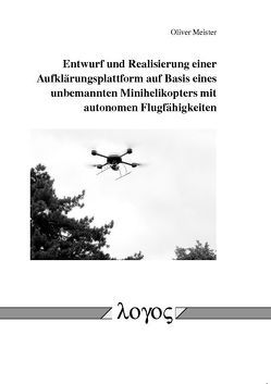 Entwurf und Realisierung einer Aufklärungsplattform auf Basis eines unbemannten Minihelikopters mit autonomen Flugfähigkeiten von Meister,  Oliver