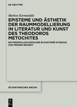Episteme und Ästhetik der Raummodellierung in Literatur und Kunst des Theodoros Metochites von Kermanidis,  Markos