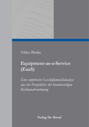Equipment-as-a-Service (EaaS) – Eine empirische Geschäftsmodellanalyse aus der Perspektive der kundenseitigen Risikowahrnehmung von Blanke,  Niklas