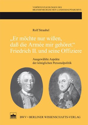 „Er möchte nur wißen, daß die Armée mir gehört.“Friedrich II. und seine Offiziere von Straubel,  Rolf