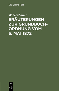 Eräuterungen zur Grundbuch-Ordnung vom 5. Mai 1872 von Neubauer,  W.