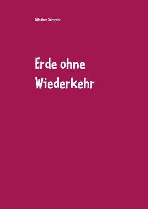 Erde ohne Wiederkehr von Schwehr,  Günther