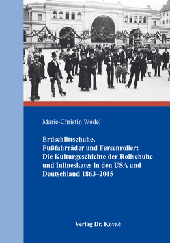 Erdschlittschuhe, Fußfahrräder und Fersenroller: Die Kulturgeschichte der Rollschuhe und Inlineskates in den USA und Deutschland 1863–2015 von Wedel,  Marie Christin