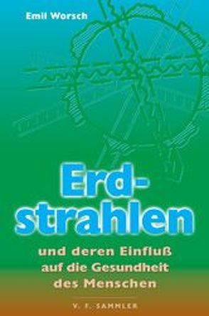 Erdstrahlen und deren Einfluss auf die Gesundheit des Menschen von Worsch,  Emil