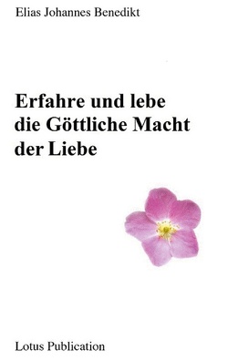 Erfahre und lebe die Göttliche Macht der Liebe … von Benedikt,  Elias Johannes