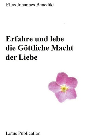 Erfahre und lebe die Göttliche Macht der Liebe … von Benedikt,  Elias Johannes