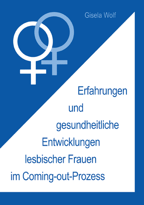 Erfahrungen und gesundheitliche Enwicklungen lesbischer Frauen im Coming-out-Prozess von Wolf,  Gisela