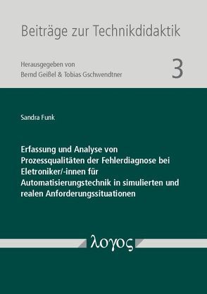 Erfassung und Analyse von Prozessqualitäten der Fehlerdiagnose bei Eletroniker/-innen für Automatisierungstechnik in simulierten und realen Anforderungssituationen von Funk,  Sandra